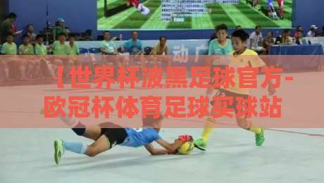 【世界杯波黑足球官方-欧冠杯体育足球买球站】2026观赛避坑指南