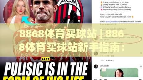 8868体育买球站 | 8868体育买球站新手指南:从入口到体验的完整路径(8868体育买球站)-今日最新外围让球网降盘APP网址球盘平台赛后回放 8868体育买球站 | 8868体育买球站新手指南:从入口到体验的完整路径(8868体育买球站)-今日最新外围让球网降盘APP网址球盘平台赛后回放