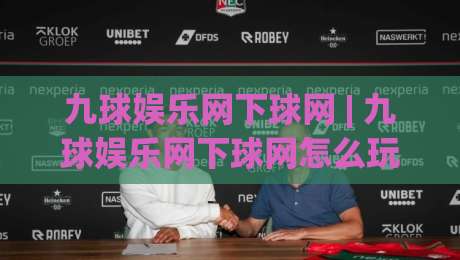 九球娱乐网下球网 | 九球娱乐网下球网怎么玩更顺手？(九球娱乐网下球网) 三个场景化预判帮你少走弯路-网上热门买球站全场录像公司比分下盘无需登录对比
