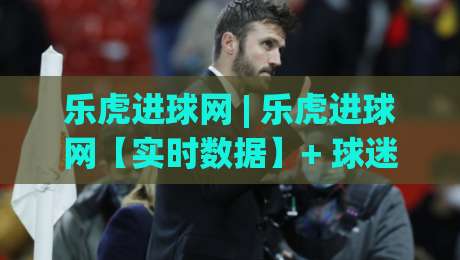 乐虎进球网 | 乐虎进球网【实时数据】+ 球迷都在用的赛事追踪新姿势，你还没上车？-网上热门博球网攻略排名回放无广告全场录像公司