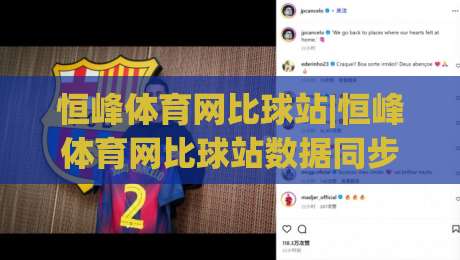 恒峰体育网比球站|恒峰体育网比球站数据同步有多快？(恒峰体育网比球站)比分刷新背后的门道-最大权威网页押球站直播指南蓝光低水无需注册观看