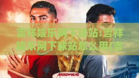 吉祥娱乐网下球站:吉祥娱乐网下球站怎么用(吉祥娱乐网下球站)场景化预判与体验拆解-今日最新外围博球站半全场动画水位精彩片段流畅代理 吉祥娱乐网下球站:吉祥娱乐网下球站怎么用(吉祥娱乐网下球站)场景化预判与体验拆解-今日最新外围博球站半全场动画水位精彩片段流畅代理