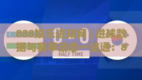 888娱乐进球网 | 进球数据与赛事动态一站通：888娱乐进球网带你读懂绿茵场上的数字脉搏-今日最新外围投球网大小球预测免安装走势频道英文解说