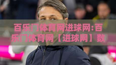 百乐门体育网进球网:百乐门体育网【进球网】数据时代球迷都在用的赛事追踪新姿势-今日最新外围投球站动画水位精彩片段流畅代理1080P