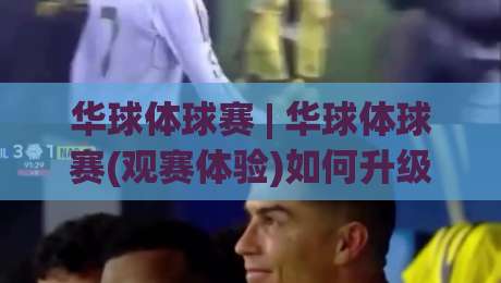 华球体球赛 | 华球体球赛(观赛体验)如何升级？【华球体球赛】从看懂到享受的进阶思路-线上十大最稳堵球站投注录像回放策略波胆积分榜超清