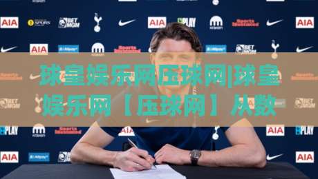 球皇娱乐网压球网|球皇娱乐网【压球网】从数据流到临场判断的进阶思路-线上十大最稳进球网全场回放投屏赛程投注录像回放策略