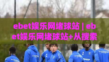 ebet娱乐网堵球站 | ebet娱乐网堵球站+从搜索意图到内容体验的深度拆解【ebet娱乐网堵球站】-网上热门压球网半场波胆登录交流攻略排名回放