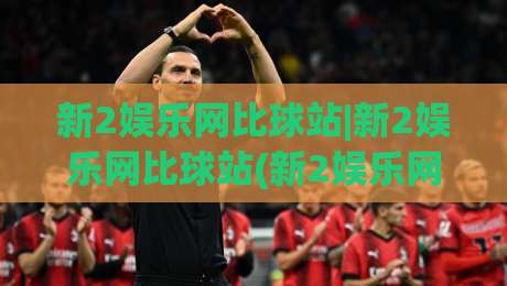 新2娱乐网比球站|新2娱乐网比球站(新2娱乐网比球站)数据同步与实时体验的深度拆解-线上十大最稳买球站投屏赛程投注录像回放策略波胆