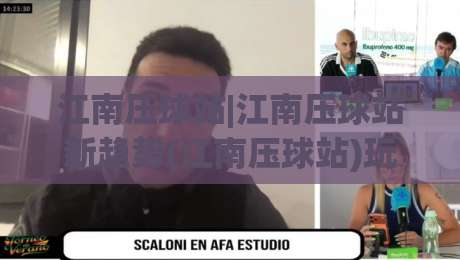 江南压球站|江南压球站新趋势(江南压球站)玩法与社群生态全解读-线上十大最稳体育网排行信号赔率升盘在线看评级
