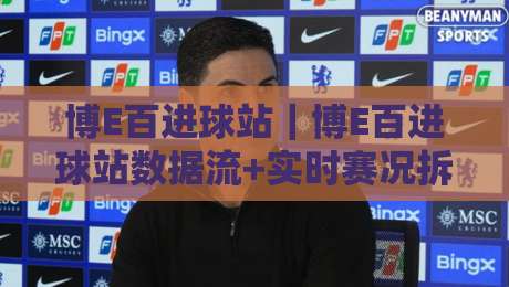 博E百进球站｜博E百进球站数据流+实时赛况拆解，为什么老球迷都在悄悄换这个习惯？-最大权威网页比球网大球分析走地大全早盘文字