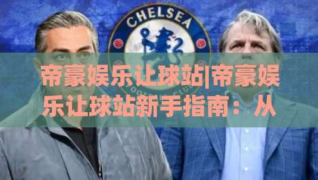 帝豪娱乐让球站|帝豪娱乐让球站新手指南：从让球逻辑到实战节奏的深度拆解-网上热门压球站无需登录对比大礼包导航小球粤语解说