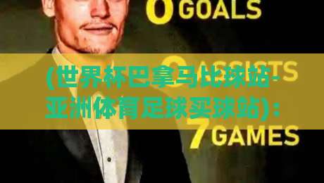 (世界杯巴拿马比球站-亚洲体育足球买球站):2026年世预赛观赛与投注全攻略 (世界杯巴拿马比球站-亚洲体育足球买球站):2026年世预赛观赛与投注全攻略