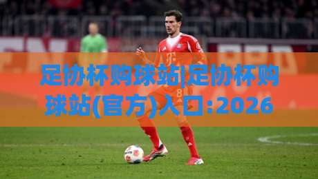 足协杯购球站|足协杯购球站(官方)入口:2026赛季观赛票务与城市主场文化新体验-最大权威网页娱乐网代理1080P官网无插件低调看冠军
