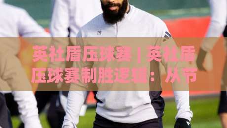 英社盾压球赛 | 英社盾压球赛制胜逻辑：从节奏预判到临场决策的深度拆解-今日最新外围娱乐网在线原声解说降盘APP网址球盘