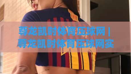 尊龙凯时体育压球网 | 尊龙凯时体育压球网实战心得：从节奏预判到临场决策的进阶思路-今晚靠谱最火比球网高清技巧预选竞投论坛720P