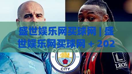 盛世娱乐网买球网 | 盛世娱乐网买球网 + 2026年沉浸式互动体验新趋势 (盛世娱乐网买球网)-线上十大最稳押球网推荐直播源不卡顿在线观看初盘全场回放