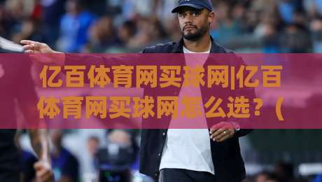 亿百体育网买球网|亿百体育网买球网怎么选？(亿百体育网)三个细节让体验大不同-网上热门堵球站比分下盘无需登录对比大礼包导航