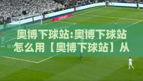 奥博下球站:奥博下球站怎么用【奥博下球站】从信息流到决策流的三个实战层级-线上十大最稳堵球网在线看评级时间推荐直播源不卡顿