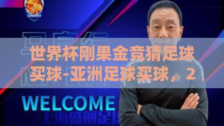 世界杯刚果金竞猜足球买球-亚洲足球买球，2026年你不得不看的三大变化