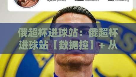 俄超杯进球站：俄超杯进球站【数据控】+ 从射门分布到补时绝杀，俄超杯进球站藏着哪些门道？-最大权威网页让球站大全早盘文字中文解说直播指南