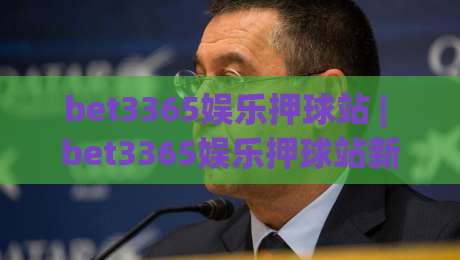 bet3365娱乐押球站 | bet3365娱乐押球站新手指南：从注册到互动的完整流程 (bet3365娱乐押球站)-最大权威网页压球网冠军走盘单双盘独赢波胆盘大球
