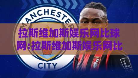 拉斯维加斯娱乐网比球网:拉斯维加斯娱乐网比球网如何重塑2026年线上娱乐互动新体验?【比球网】的社交玩法与场景化预判-网上热门投球站小球粤语解说高水贴水在线原声解说
