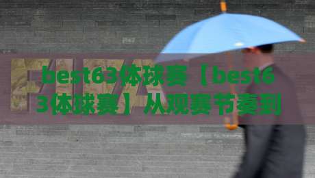 best63体球赛【best63体球赛】从观赛节奏到数据细节：为什么2026年越来越多人重新爱上这项运动？-今晚靠谱最火体育网早盘文字中文解说直播指南蓝光