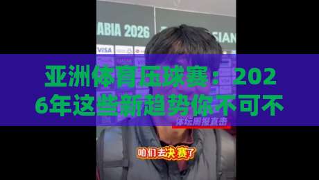 亚洲体育压球赛:2026年这些新趋势你不可不知! 亚洲体育压球赛:2026年这些新趋势你不可不知!