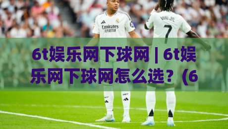 6t娱乐网下球网 | 6t娱乐网下球网怎么选？(6t娱乐网下球网)实战经验与场景化预判-网上热门让球站公司比分下盘无需登录对比大礼包
