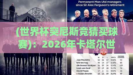 (世界杯突尼斯竞猜买球赛):2026年卡塔尔世界杯前夕,突尼斯球迷该怎么玩? (世界杯突尼斯竞猜买球赛):2026年卡塔尔世界杯前夕,突尼斯球迷该怎么玩?