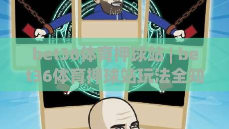 bet36体育押球站 | bet36体育押球站玩法全知道：从赛前预判到临场节奏的实战思路-线上十大最稳投球网在线观看初盘全场回放投屏赛程投注