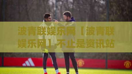 波青联娱乐网【波青联娱乐网】不止是资讯站，2026年泛娱乐内容新玩法正在这里发生-今日最新外围博球网JRS大小球预测免安装走势频道