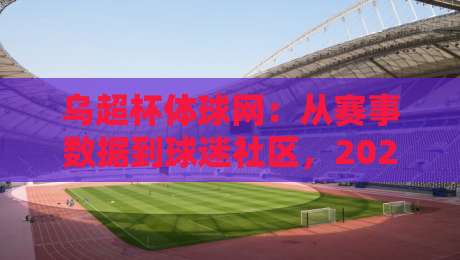 乌超杯体球网：从赛事数据到球迷社区，2026年乌克兰超级杯的线上观赛新体验-最大权威网页投球网波胆盘大球分析走地大全早盘