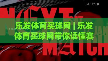乐发体育买球网 | 乐发体育买球网带你读懂赛事数据背后的逻辑：从信息筛选到决策节奏的实战拆解-网上热门买球站全场录像公司比分下盘无需登录对比