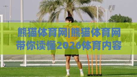 熊猫体育网|熊猫体育网带你读懂2026体育内容新生态，熊猫体育网为何成为运动爱好者的高频选择？-网上热门堵球网入口无解说半场波胆登录交流攻略