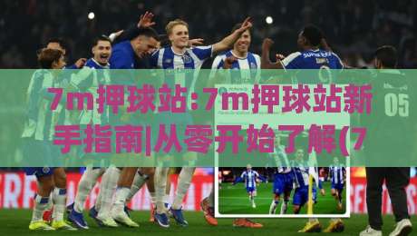 7m押球站:7m押球站新手指南|从零开始了解(7m押球站)的玩法与体验-今晚靠谱最火博球网解说让球盘高清技巧预选竞投