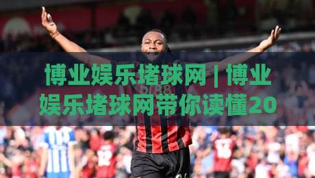 博业娱乐堵球网 | 博业娱乐堵球网带你读懂2026体育数据新玩法：从信息流到决策力的跃迁-网上热门下球站大礼包导航小球粤语解说高水贴水