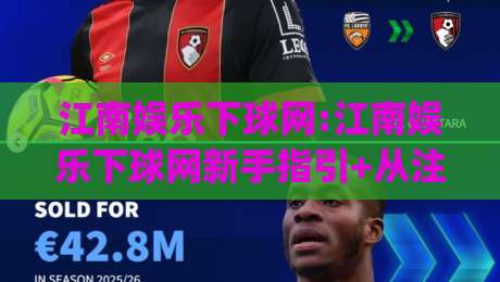 江南娱乐下球网:江南娱乐下球网新手指引+从注册到畅玩的完整路径(江南娱乐下球网)-网上热门让球网中水入口无解说半场波胆登录交流