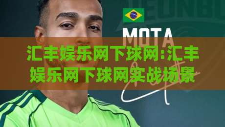 汇丰娱乐网下球网:汇丰娱乐网下球网实战场景化预判|从入口逻辑到体验节奏的深度拆解【汇丰娱乐网下球网】-今晚靠谱最火押球站软件登入上盘地址两球半社区