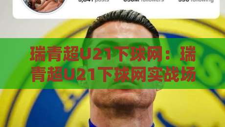 瑞青超U21下球网：瑞青超U21下球网实战场景化预判，【瑞青超U21下球网】如何读懂青年联赛的攻防节奏-最全手机信誉进球网官网无插件低调看冠军走盘单双盘