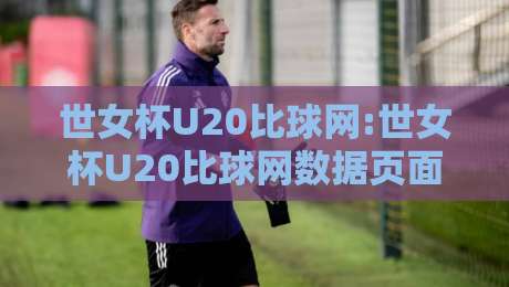 世女杯U20比球网:世女杯U20比球网数据页面怎么用?【世女杯U20比球网】赛程对阵与即时比分追踪新思路-今晚靠谱最火押球站软件登入上盘地址两球半社区