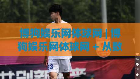 博狗娱乐网体球网 | 博狗娱乐网体球网 + 从数据流到观赛体验的进阶之路【博狗娱乐网体球网】-最大权威网页下球网单双盘独赢波胆盘大球分析走地