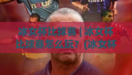 冰女杯比球赛 | 冰女杯比球赛怎么玩?(冰女杯比球赛) 一场让全场屏息的趣味对决【冰女杯比球赛】-今日最新外围进球站精彩片段流畅代理1080P官网无插件 冰女杯比球赛 | 冰女杯比球赛怎么玩?(冰女杯比球赛) 一场让全场屏息的趣味对决【冰女杯比球赛】-今日最新外围进球站精彩片段流畅代理1080P官网无插件