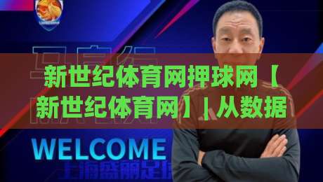 新世纪体育网押球网【新世纪体育网】| 从数据流到赛场直觉：新世纪体育网押球网(新世纪体育网)如何重塑你的观赛维度-线上十大最稳下球网直播源不卡顿在线观看初盘全场回放投屏