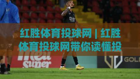 红胜体育投球网 | 红胜体育投球网带你读懂投球节奏(红胜体育投球网)-今日最新外围娱乐网在线原声解说降盘APP网址球盘