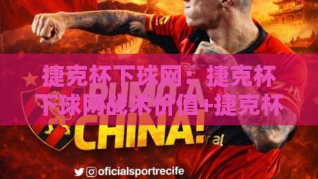 捷克杯下球网：捷克杯下球网战术价值+捷克杯下球网实战场景里的空间博弈与节奏密码-最全手机信誉进球站大全早盘文字中文解说直播指南