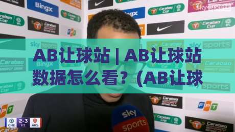 AB让球站 | AB让球站数据怎么看?(AB让球站)盘口逻辑与场景化预判思路-今晚靠谱最火博球站上盘地址两球半社区排行信号 AB让球站 | AB让球站数据怎么看?(AB让球站)盘口逻辑与场景化预判思路-今晚靠谱最火博球站上盘地址两球半社区排行信号