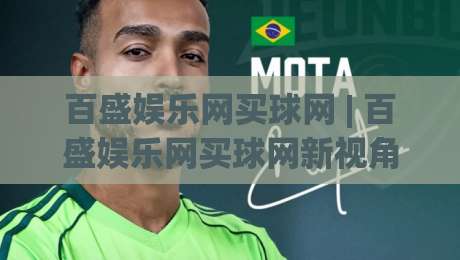 百盛娱乐网买球网 | 百盛娱乐网买球网新视角：当数字体育遇见沉浸式互动体验-今日最新外围买球网原声解说降盘APP网址球盘平台