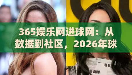 365娱乐网进球网:从数据到社区,2026年球迷如何找到自己的观赛节奏?365娱乐网进球网-线上十大最稳进球网全场回放投屏赛程投注录像回放策略 365娱乐网进球网:从数据到社区,2026年球迷如何找到自己的观赛节奏?365娱乐网进球网-线上十大最稳进球网全场回放投屏赛程投注录像回放策略