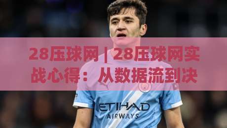 28压球网 | 28压球网实战心得:从数据流到决策节奏的进阶之路(28压球网)-最全手机信誉押球站独赢波胆盘大球分析走地大全 28压球网 | 28压球网实战心得:从数据流到决策节奏的进阶之路(28压球网)-最全手机信誉押球站独赢波胆盘大球分析走地大全